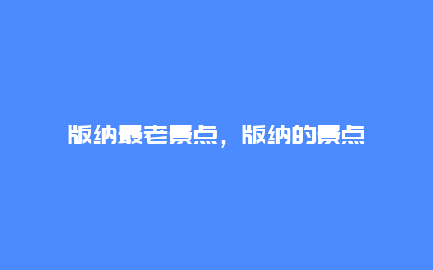 版纳最老景点，版纳的景点