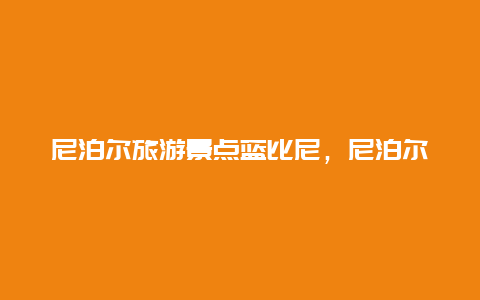 尼泊尔旅游景点蓝比尼，尼泊尔的旅游景点