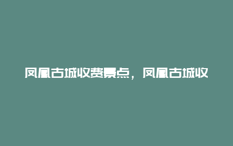 凤凰古城收费景点，凤凰古城收费景点在哪里