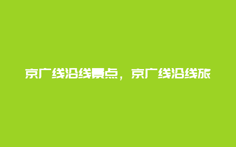 京广线沿线景点，京广线沿线旅游景点