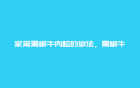 家常黑椒牛肉粒的做法，黑椒牛肉粒怎么做好吃