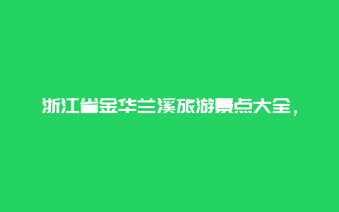 浙江省金华兰溪旅游景点大全，浙江兰溪旅游景点排名