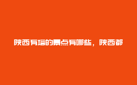 陕西有塔的景点有哪些，陕西都有哪些塔