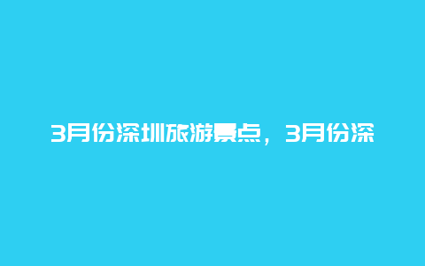 3月份深圳旅游景点，3月份深圳旅游景点推荐