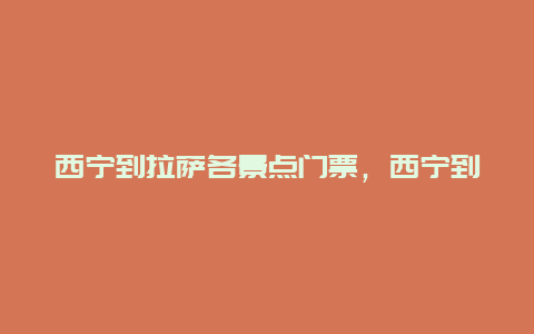 西宁到拉萨各景点门票，西宁到拉萨各景点门票多少