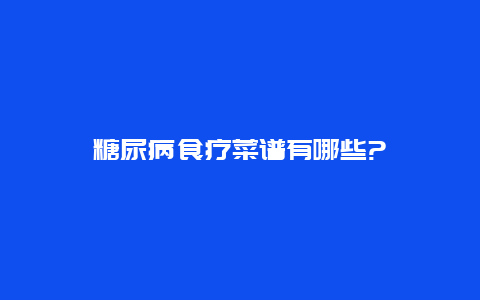 糖尿病食疗菜谱有哪些?