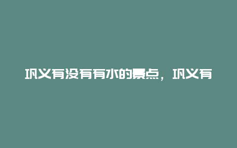 巩义有没有有水的景点，巩义有水好玩的地方