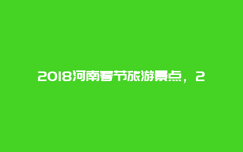 2018河南春节旅游景点，2018河南春节旅游景点图片