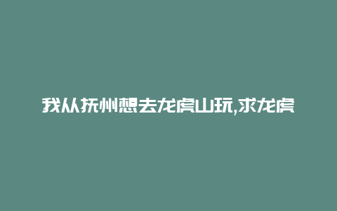 我从抚州想去龙虎山玩,求龙虎山游玩攻略,价格之类的信息