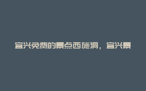 宜兴免费的景点西施洞，宜兴景点排行榜门票免费