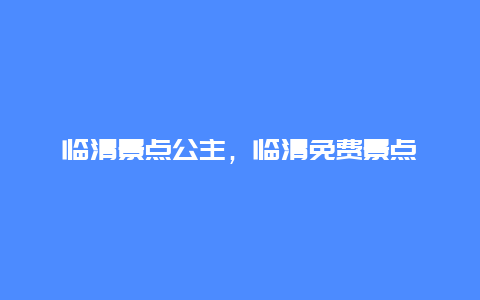 临清景点公主，临清免费景点