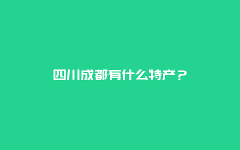 四川成都有什么特产？