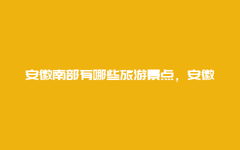 安徽南部有哪些旅游景点，安徽南部有哪些旅游景点名称