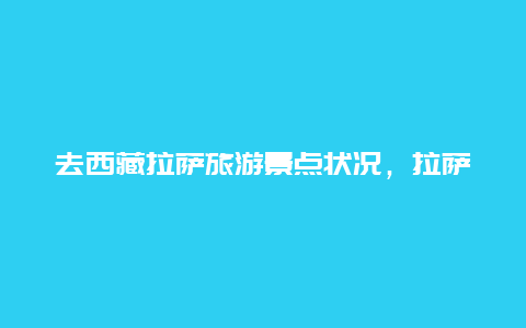 去西藏拉萨旅游景点状况，拉萨市旅行景点