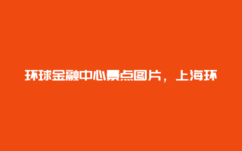 环球金融中心景点图片，上海环球金融中心全景图