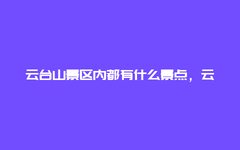 云台山景区内都有什么景点，云台山景区有哪些景点