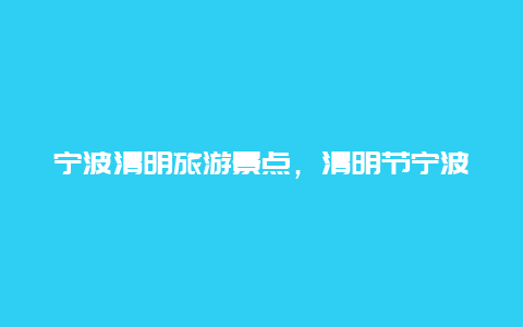 宁波清明旅游景点，清明节宁波周边有什么景点可游玩