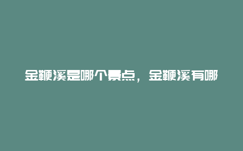 金鞭溪是哪个景点，金鞭溪有哪些景点