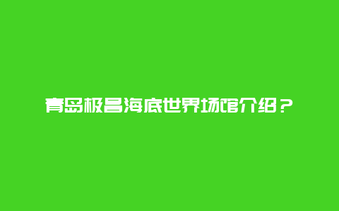 青岛极昌海底世界场馆介绍？