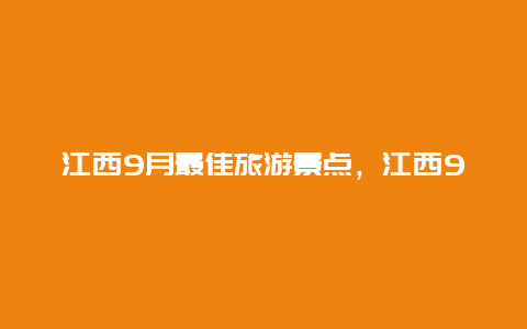 江西9月最佳旅游景点，江西9月最佳旅游景点有哪些