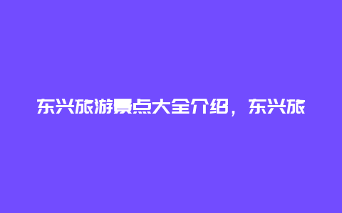 东兴旅游景点大全介绍，东兴旅游地图