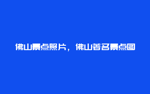 佛山景点照片，佛山著名景点图片