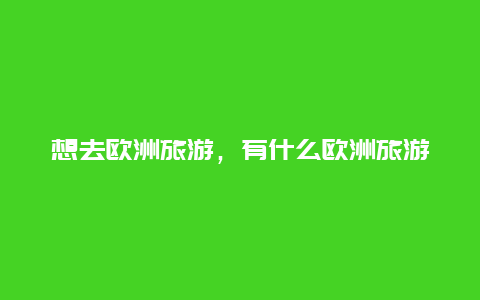 想去欧洲旅游，有什么欧洲旅游景点介绍吗？