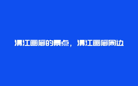 清江画廊的景点，清江画廊周边景点