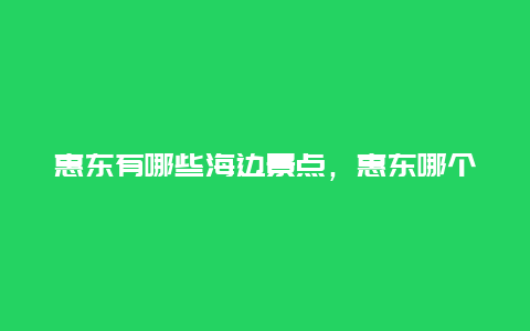 惠东有哪些海边景点，惠东哪个海边比较好玩