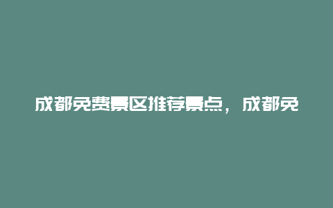 成都免费景区推荐景点，成都免费的景点