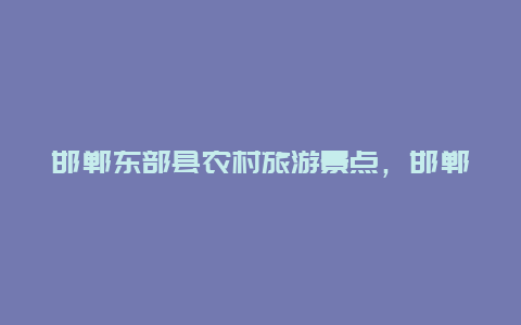 邯郸东部县农村旅游景点，邯郸东部县有什么好玩的