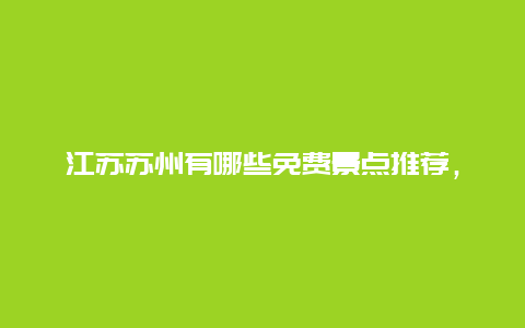 江苏苏州有哪些免费景点推荐，苏州有哪些景点是免费游玩的