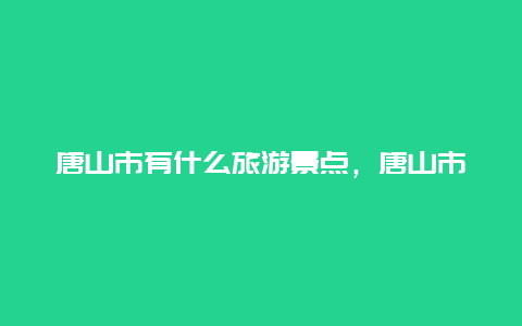 唐山市有什么旅游景点，唐山市有哪些景点