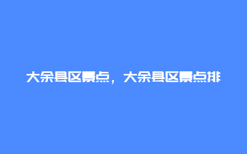 大余县区景点，大余县区景点排名