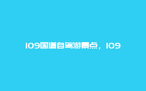 109国道自驾游景点，109国道全程详细路线