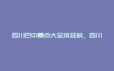 四川巴中景点大全排名榜，四川巴中景点大全排名榜最新