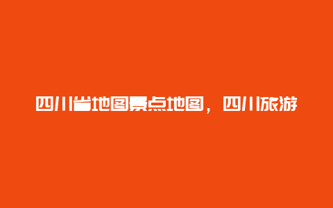 四川省地图景点地图，四川旅游地图 景点