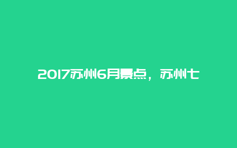 2017苏州6月景点，苏州七月旅游