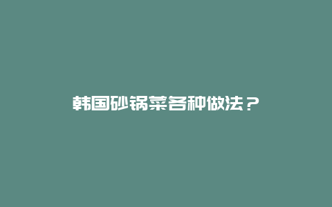 韩国砂锅菜各种做法？