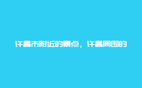 许昌市附近的景点，许昌周围的景点推荐