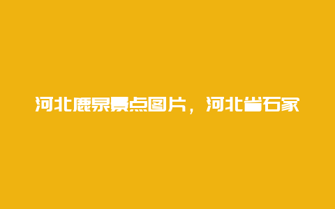 河北鹿泉景点图片，河北省石家庄市鹿泉区旅游景点