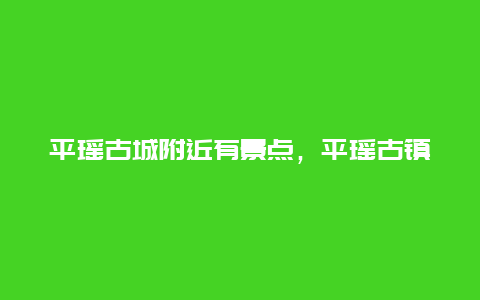 平瑶古城附近有景点，平瑶古镇介绍