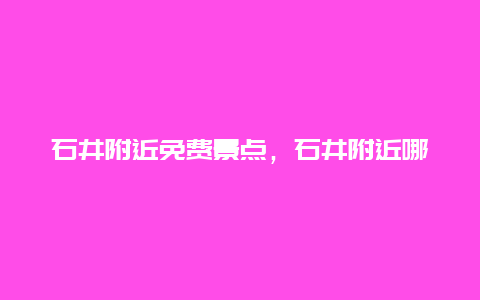 石井附近免费景点，石井附近哪里好玩