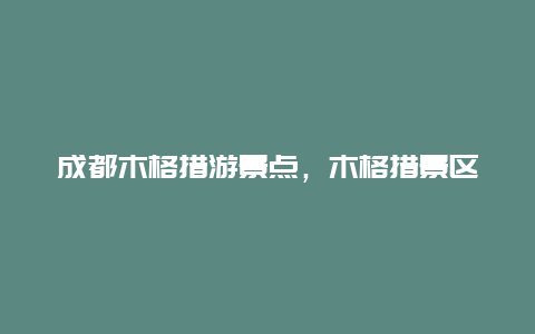 成都木格措游景点，木格措景区游览攻略