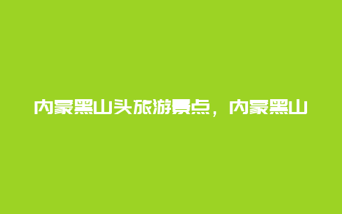 内蒙黑山头旅游景点，内蒙黑山头旅游景点介绍