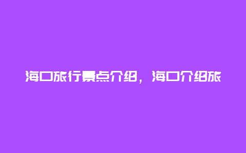 海口旅行景点介绍，海口介绍旅游景点