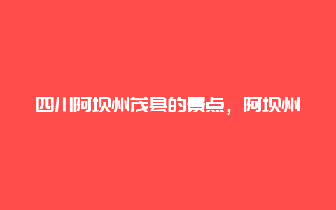 四川阿坝州茂县的景点，阿坝州茂县有什么好玩的