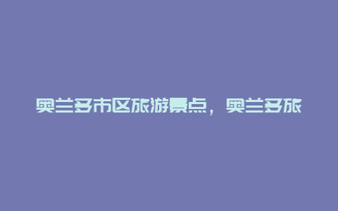 奥兰多市区旅游景点，奥兰多旅游景点介绍