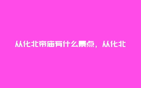 从化北帝庙有什么景点，从化北帝庙有什么景点吗