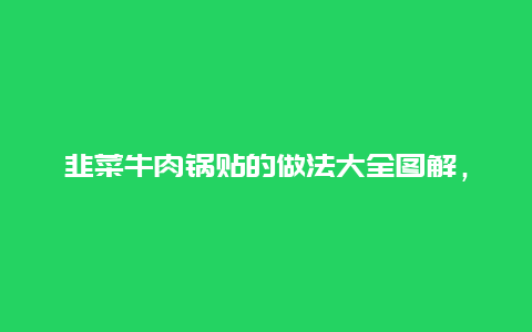 韭菜牛肉锅贴的做法大全图解，牛肉锅贴制作方法